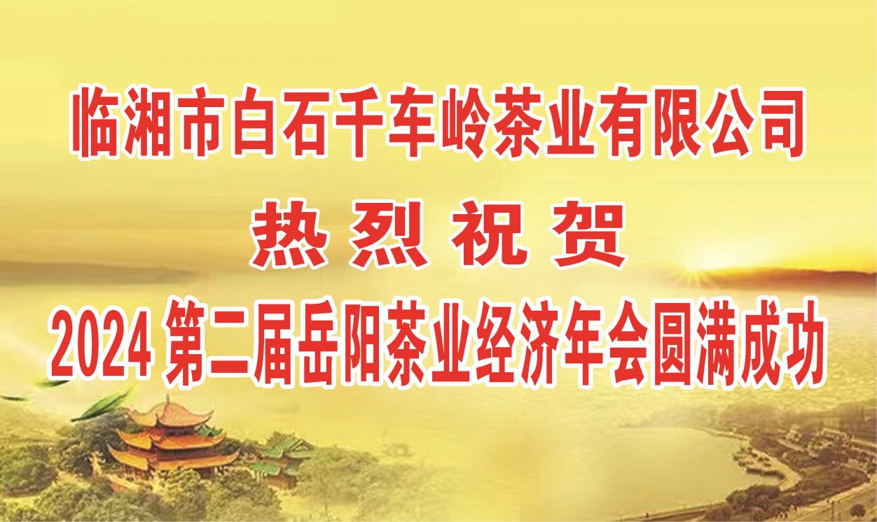 茶訊 || 2024第二屆岳陽(yáng)茶業(yè)經(jīng)濟(jì)年會(huì)在白石茶業(yè)成功召開(kāi)